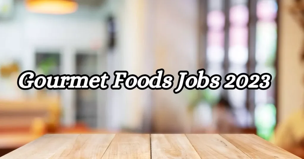 Gourmet Foods Jobs 2023